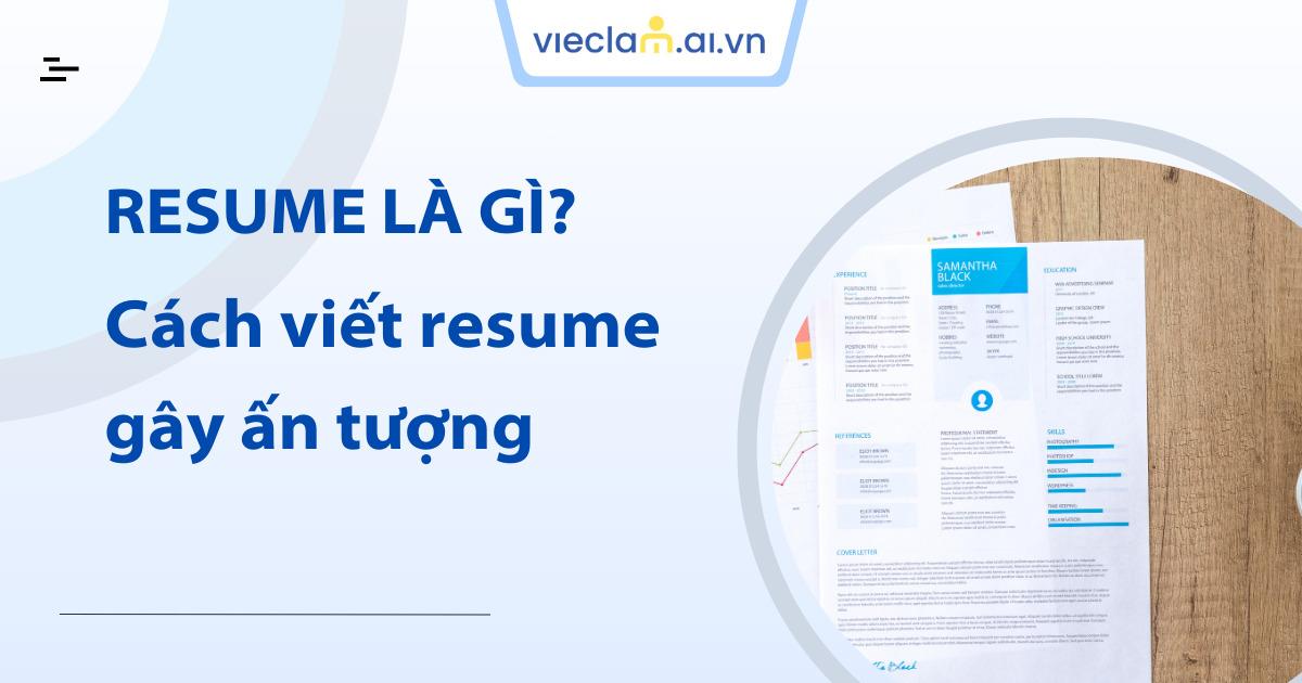 Resume là gì? Cách viết Resume gây ấn tượng với nhà tuyển dụng