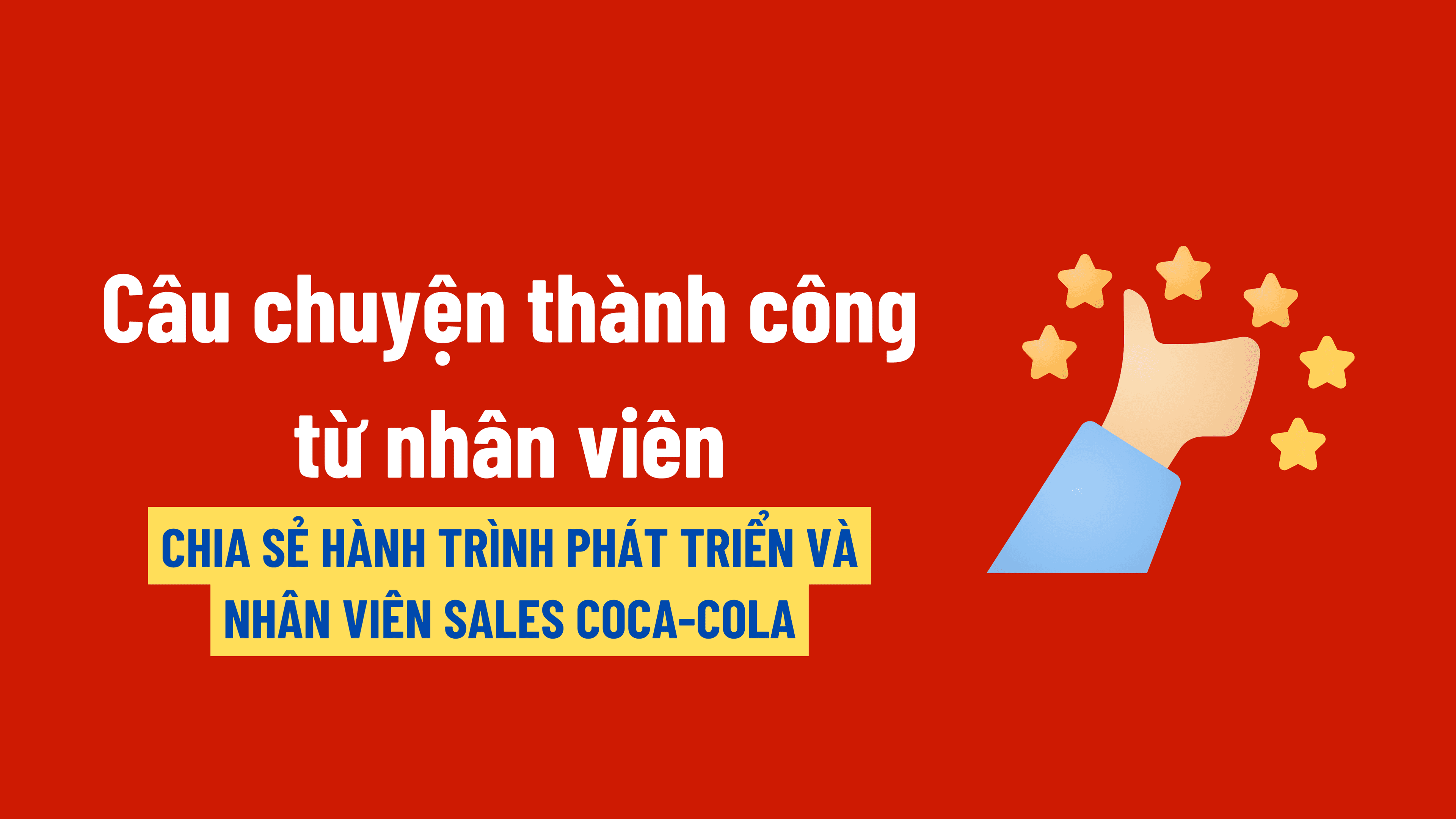 Câu chuyện thành công từ nhân viên: Chia sẻ hành trình phát triển và câu chuyện thành công của các nhân viên Sales Coca-Cola.