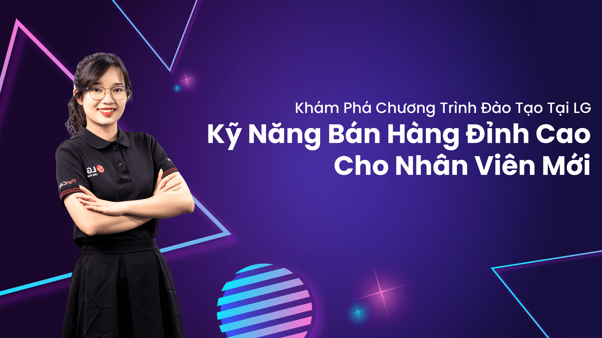 Khám Phá Chương Trình Đào Tạo Tại LG – Kỹ Năng Bán Hàng Cho Nhân Viên Mới

