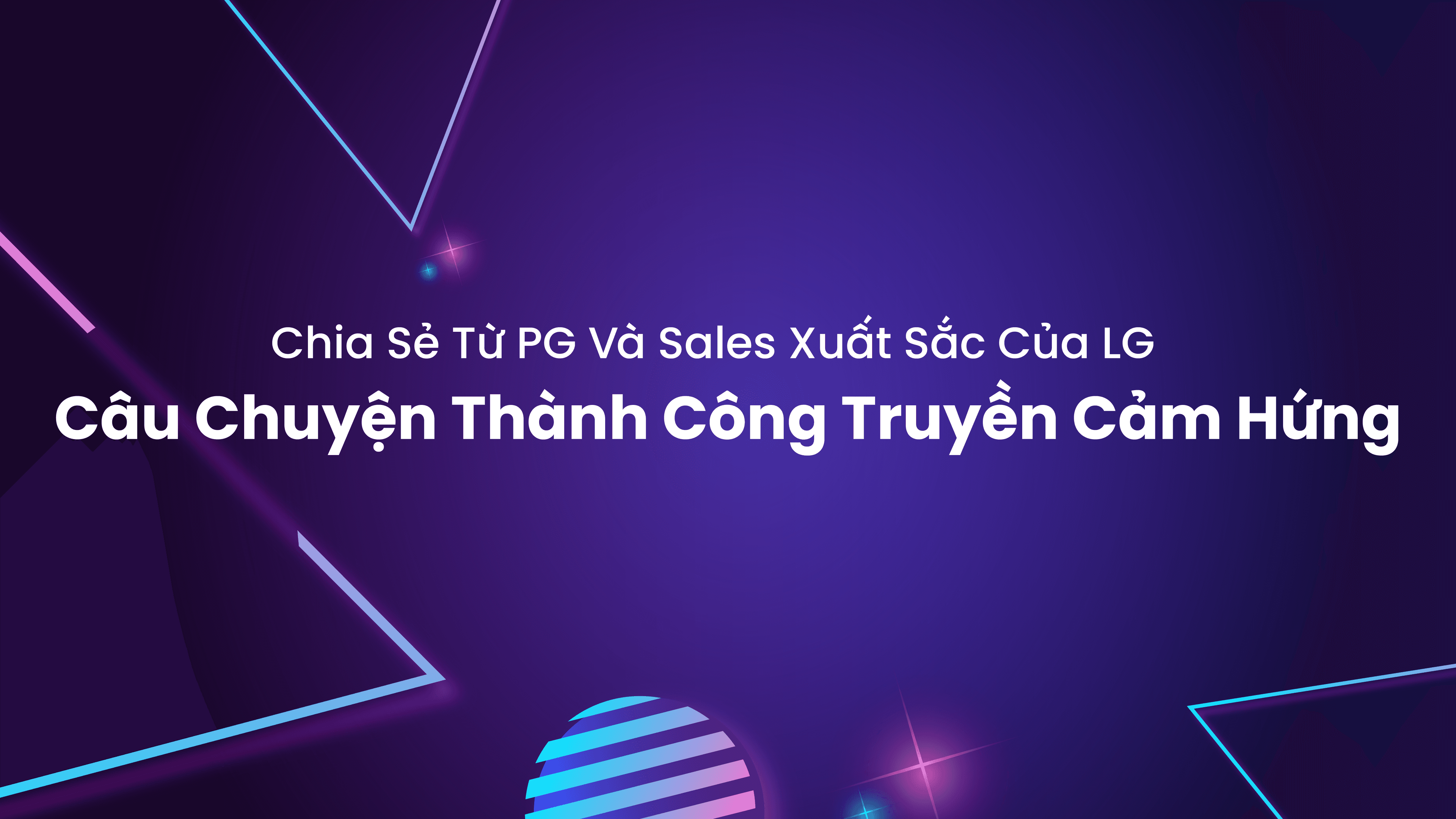 Bí Quyết Thành Công Từ PG & Sales Xuất Sắc Của LG