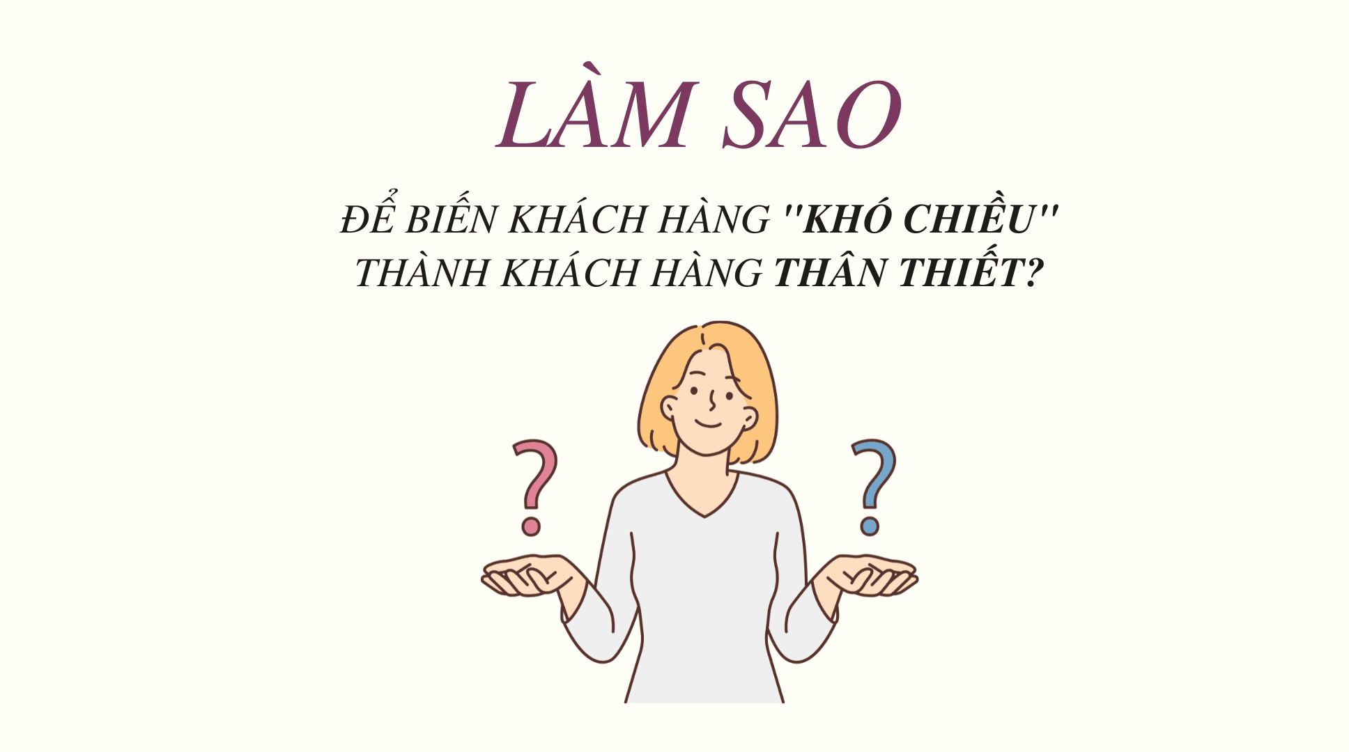 Làm Sao Để Biến Khách Hàng "Khó Chiều" Thành Khách Hàng Thân Thiết?