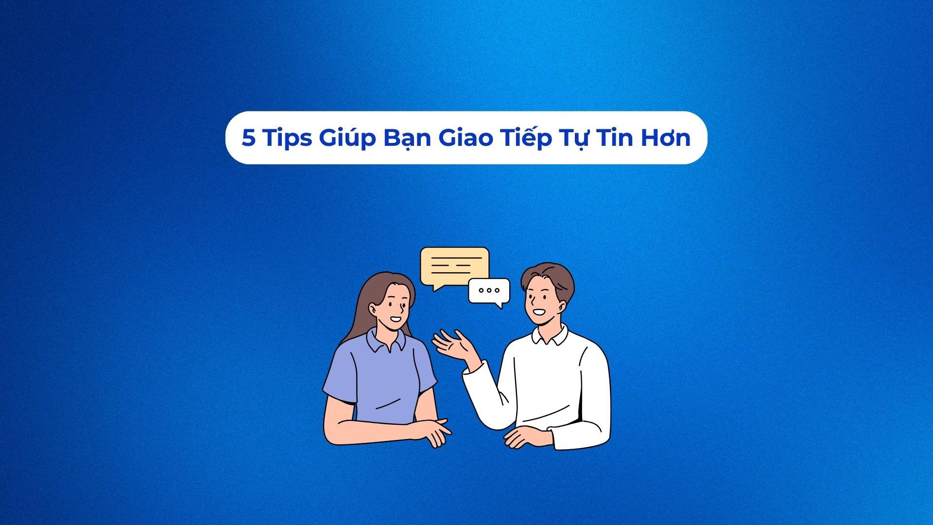 5 TIPS GIÚP BẠN GIAO TIẾP TỰ TIN HƠN