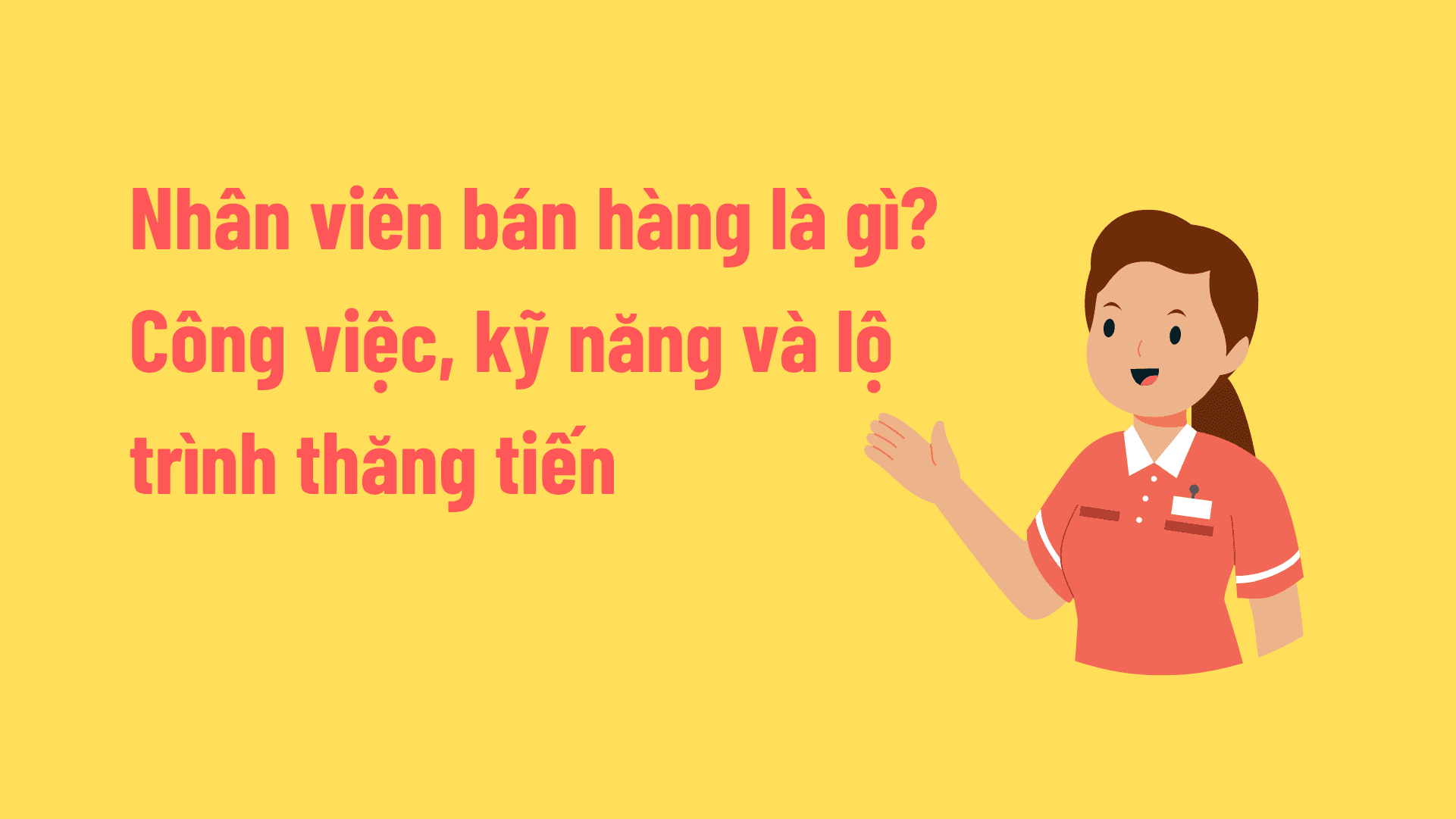 Nhân viên bán hàng là gì? Công việc, kỹ năng và lộ trình thăng tiến
