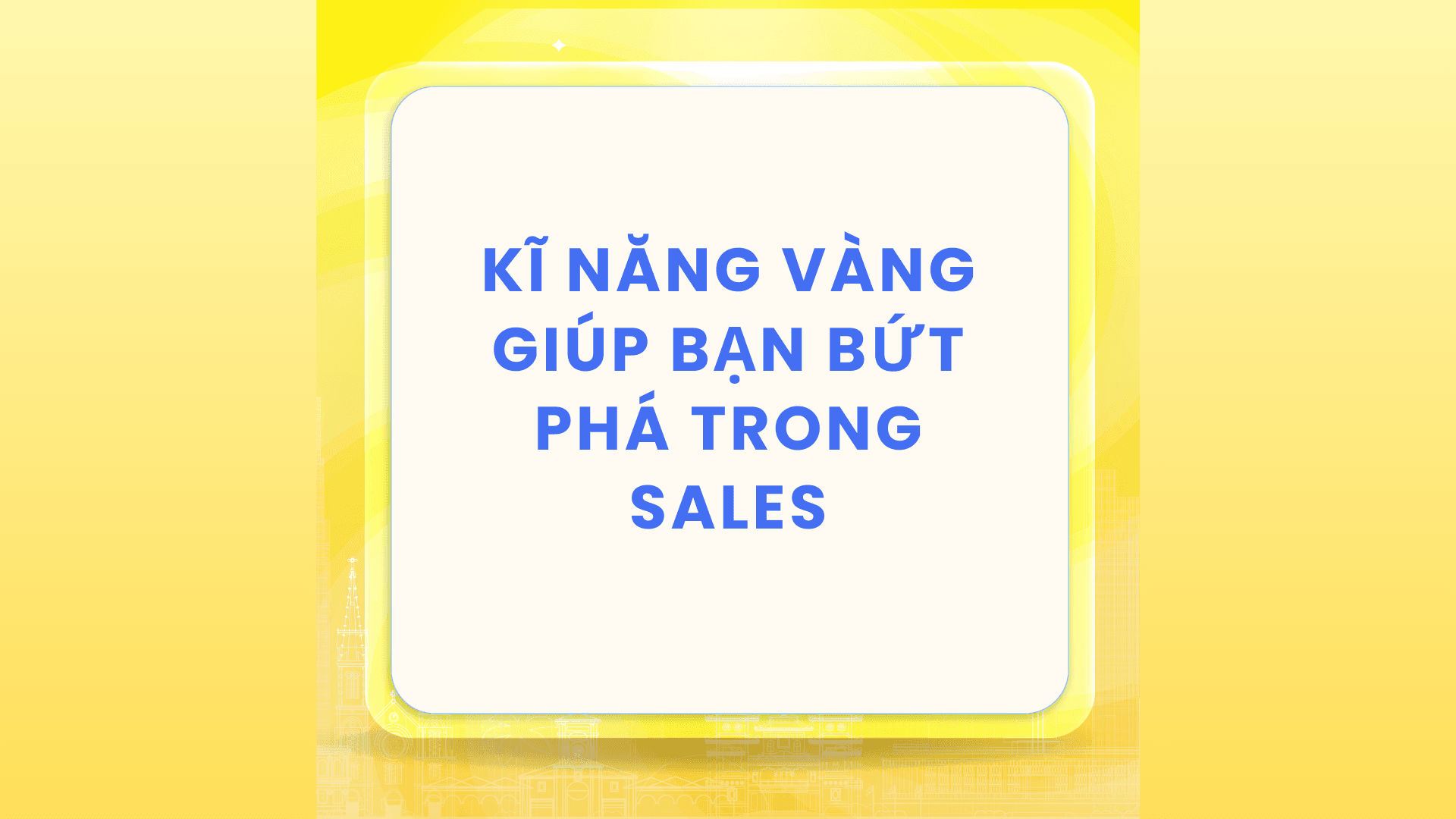 5 kỹ năng vàng giúp nhân viên Sale bứt phá trong sự nghiệp bán hàng