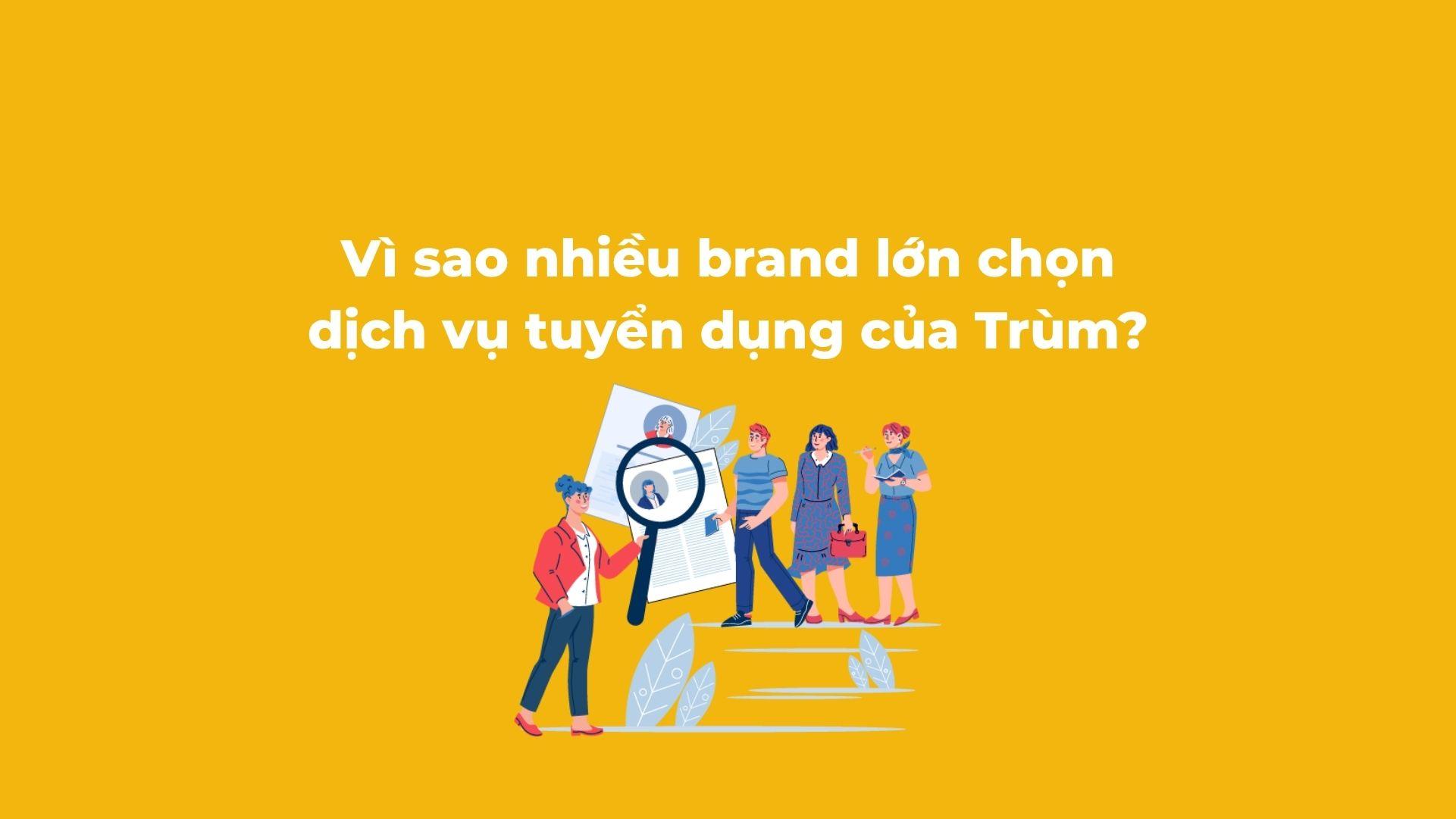 Vì sao nhiều thương hiệu lớn chọn dịch vụ tuyển dụng của Trùm Việc?