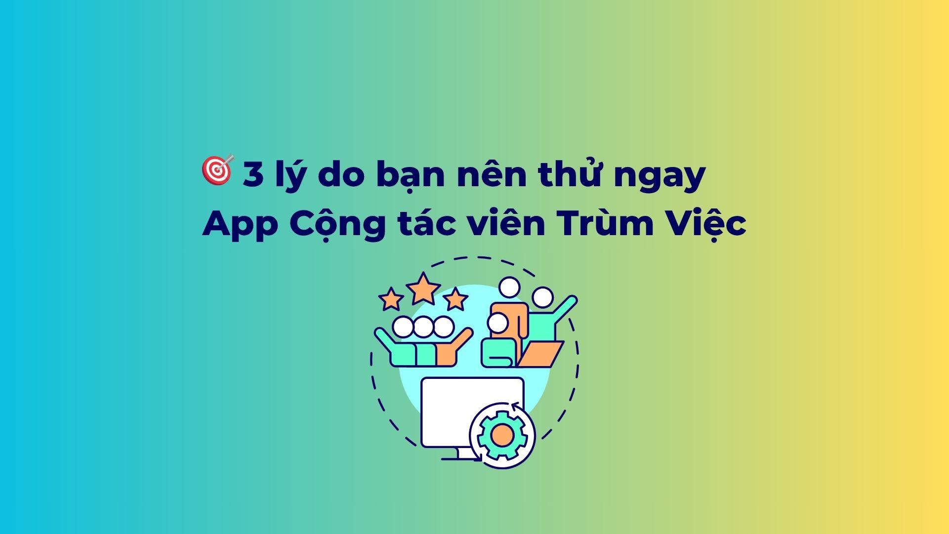 3 lý do bạn nên thử ngay App Cộng tác viên Trùm Việc