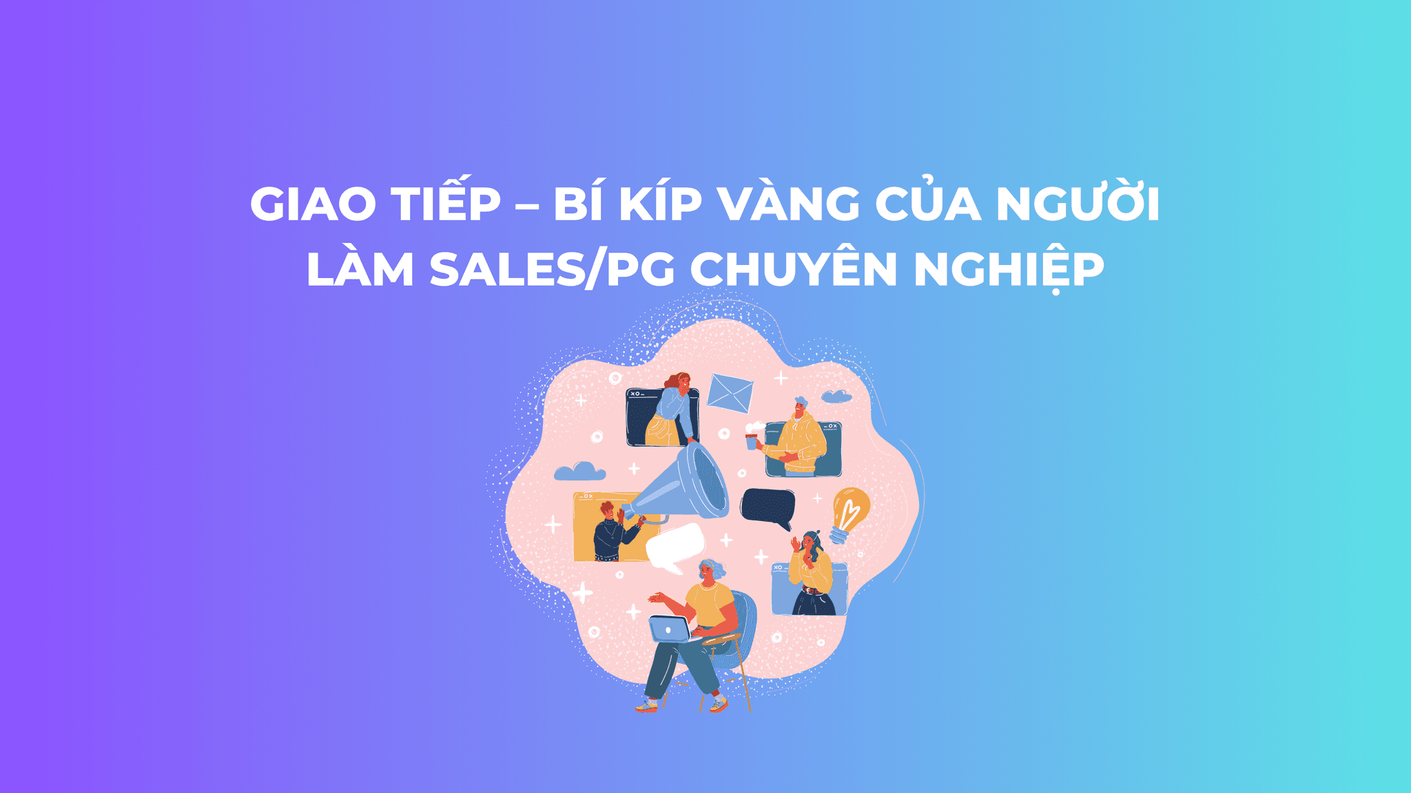 Giao tiếp – Bí kíp vàng của người làm Sales/PG chuyên nghiệp