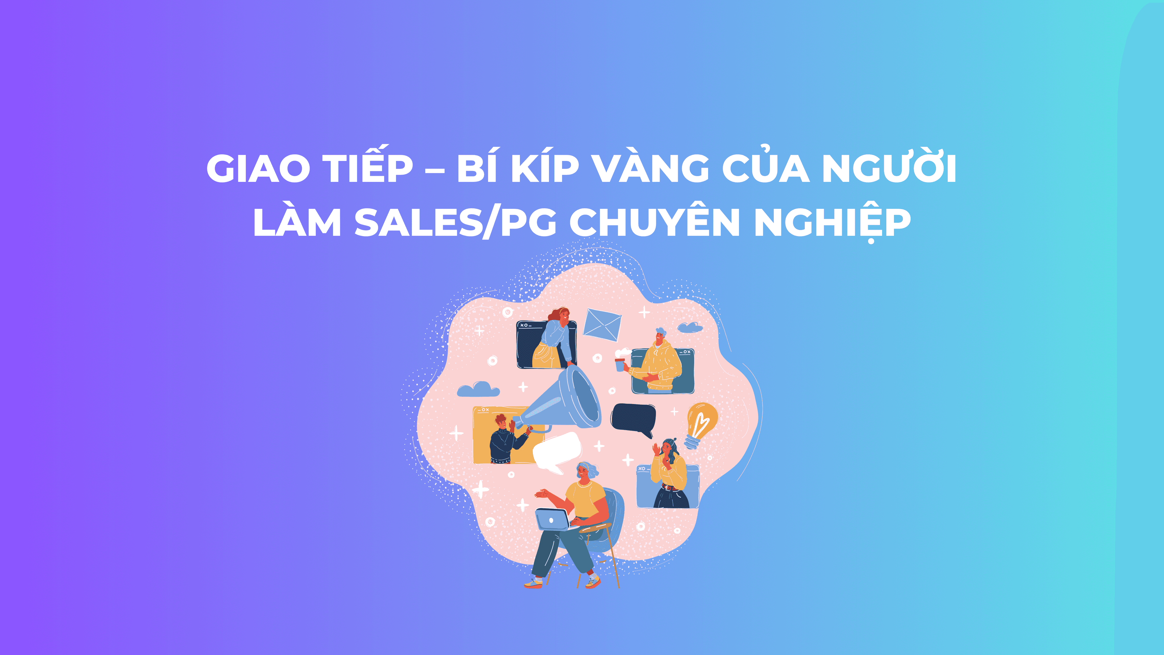 Giao tiếp – Bí kíp vàng của người làm Sales/PG chuyên nghiệp