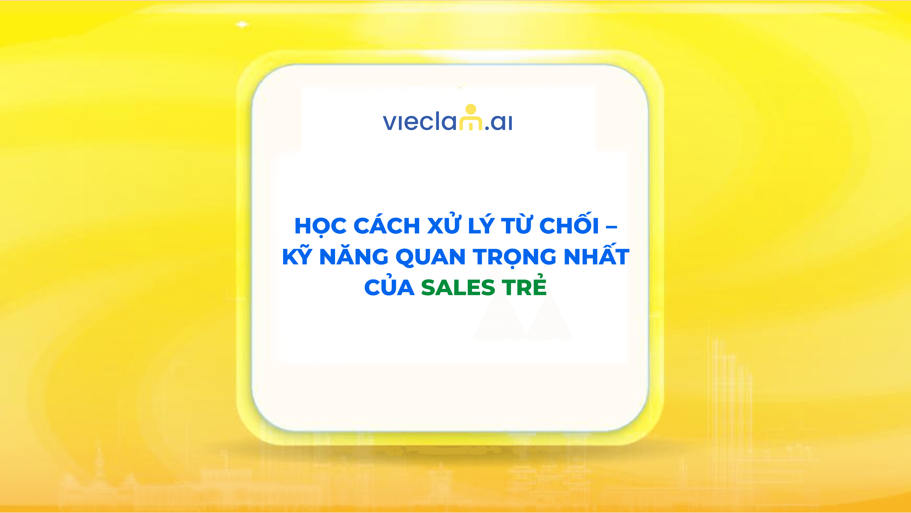 HỌC CÁCH XỬ LÝ TỪ CHỐI - KỸ NĂNG QUAN TRỌNG NHẤT CỦA SALES TRẺ