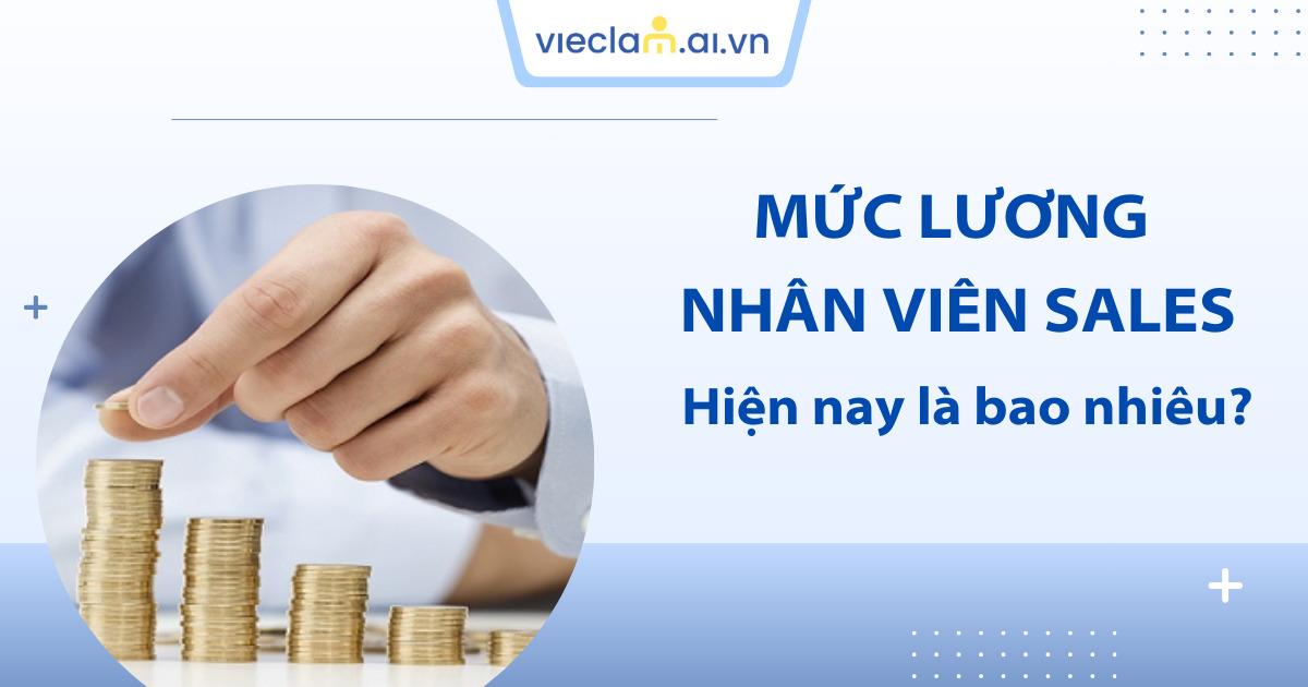 Mức lương nhân viên Sales là bao nhiêu? Cách tính thu nhập chuẩn