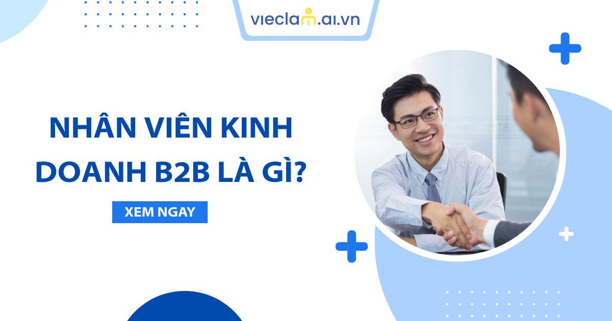 Nhân viên kinh doanh B2B là gì? Thu nhập và yêu cầu tuyển dụng