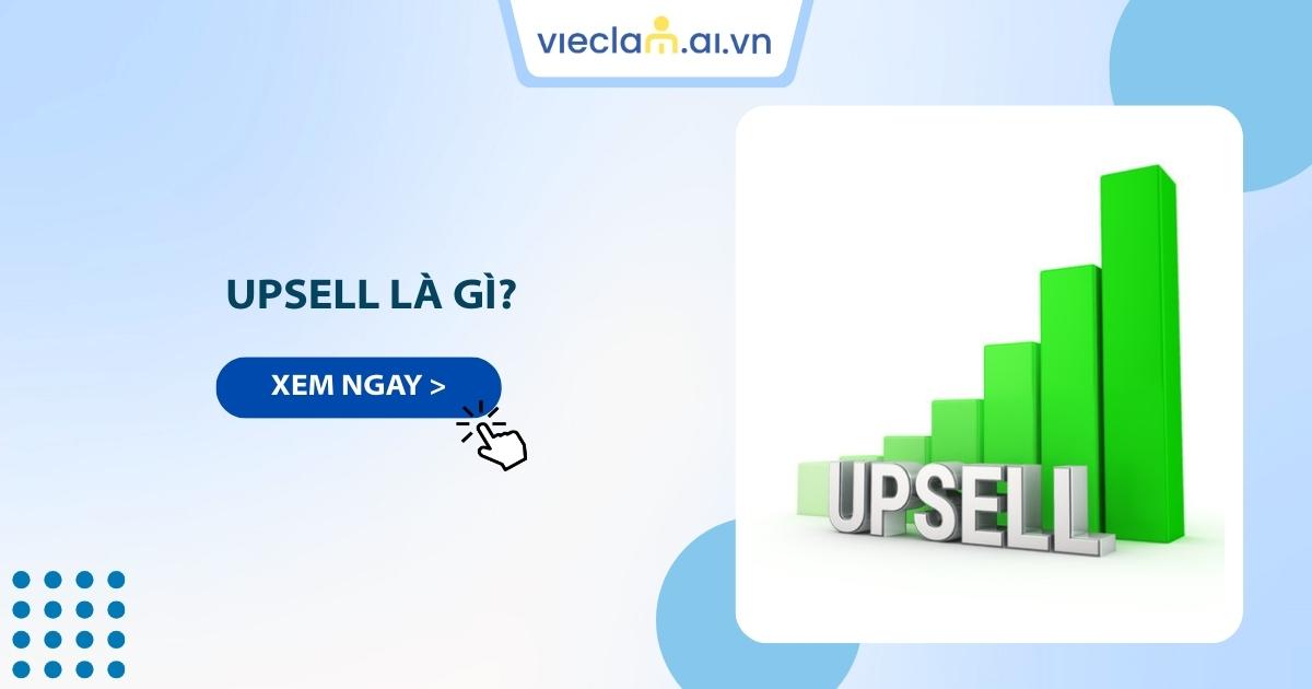 Upsell là gì? 11 bí quyết upsell hiệu quả cho người mới bán hàng