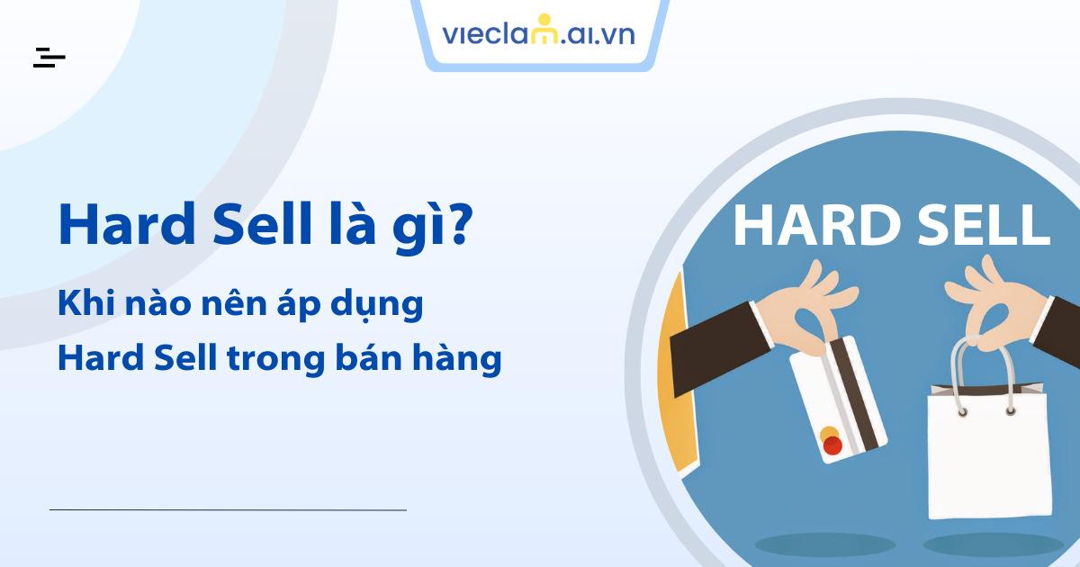 Hard Sell là gì? Khi nào nên áp dụng Hard Sell trong bán hàng