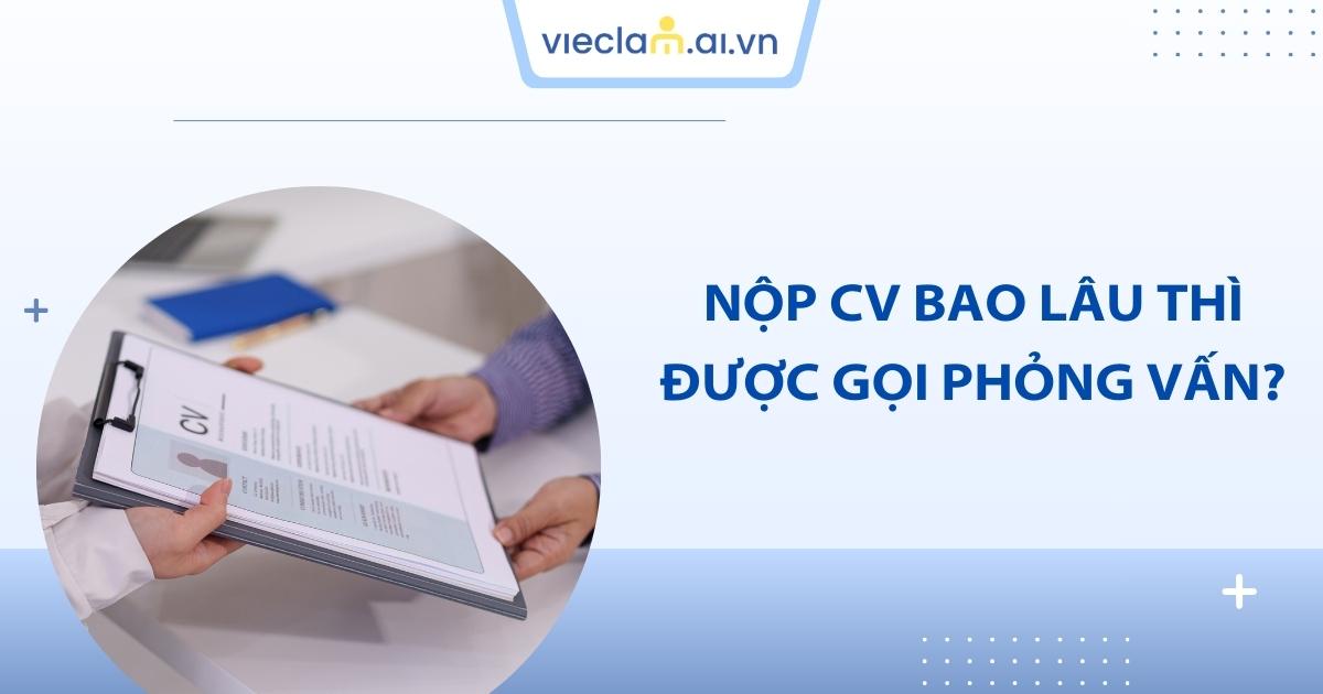 Nộp CV bao lâu thì được gọi phỏng vấn? Giải đáp từ chuyên gia