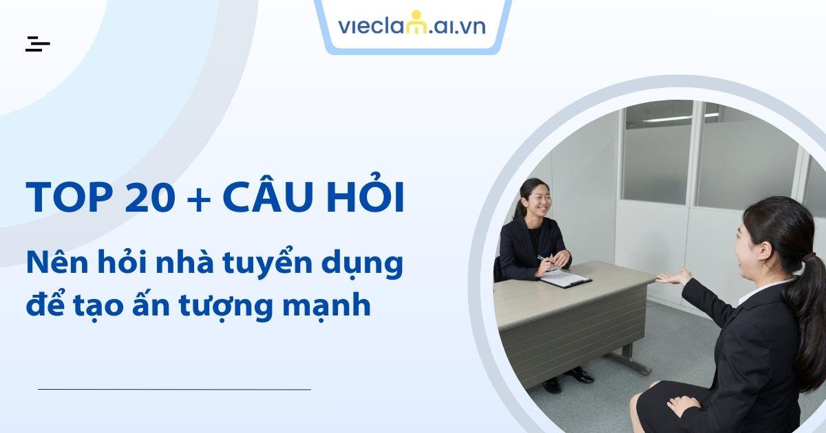 20+ câu hỏi nên hỏi nhà tuyển dụng giúp ghi điểm khi phỏng vấn