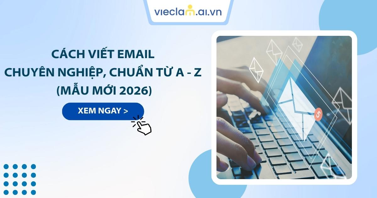 Cách viết email chuyên nghiệp, chuẩn từ A - Z (Mẫu mới 2026)