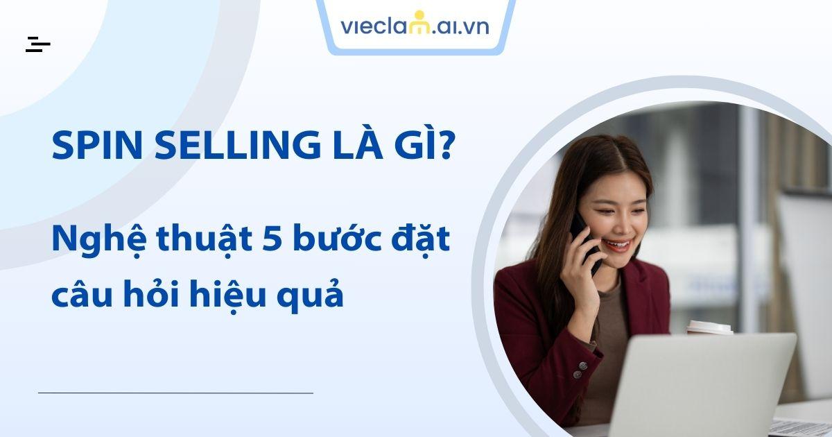 SPIN Selling là gì? Nghệ thuật 5 bước đặt câu hỏi hiệu quả