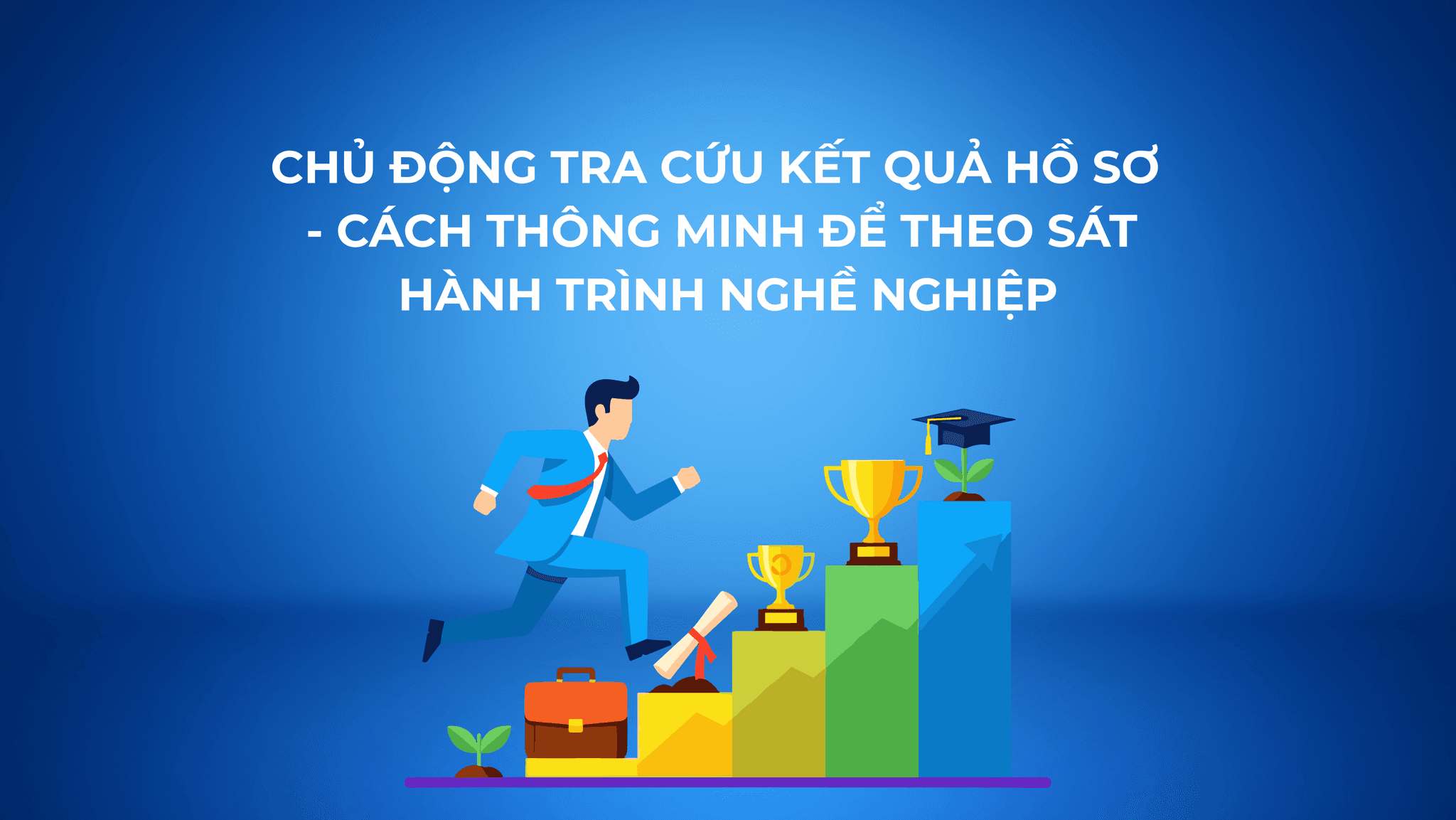 CHỦ ĐỘNG TRA CỨU KẾT QUẢ HỒ SƠ - CÁCH THÔNG MINH ĐỂ THEO SÁT HÀNH TRÌNH NGHỀ NGHIỆP