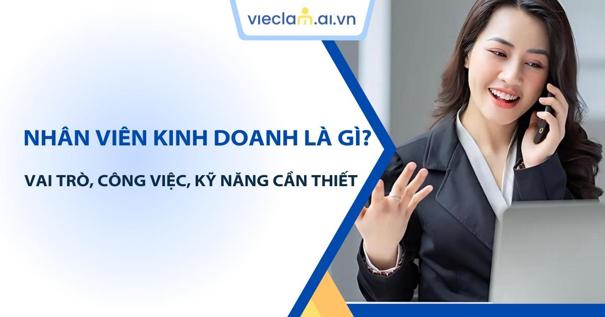 Nhân viên kinh doanh là gì? Kỹ năng cần thiết và cơ hội việc làm