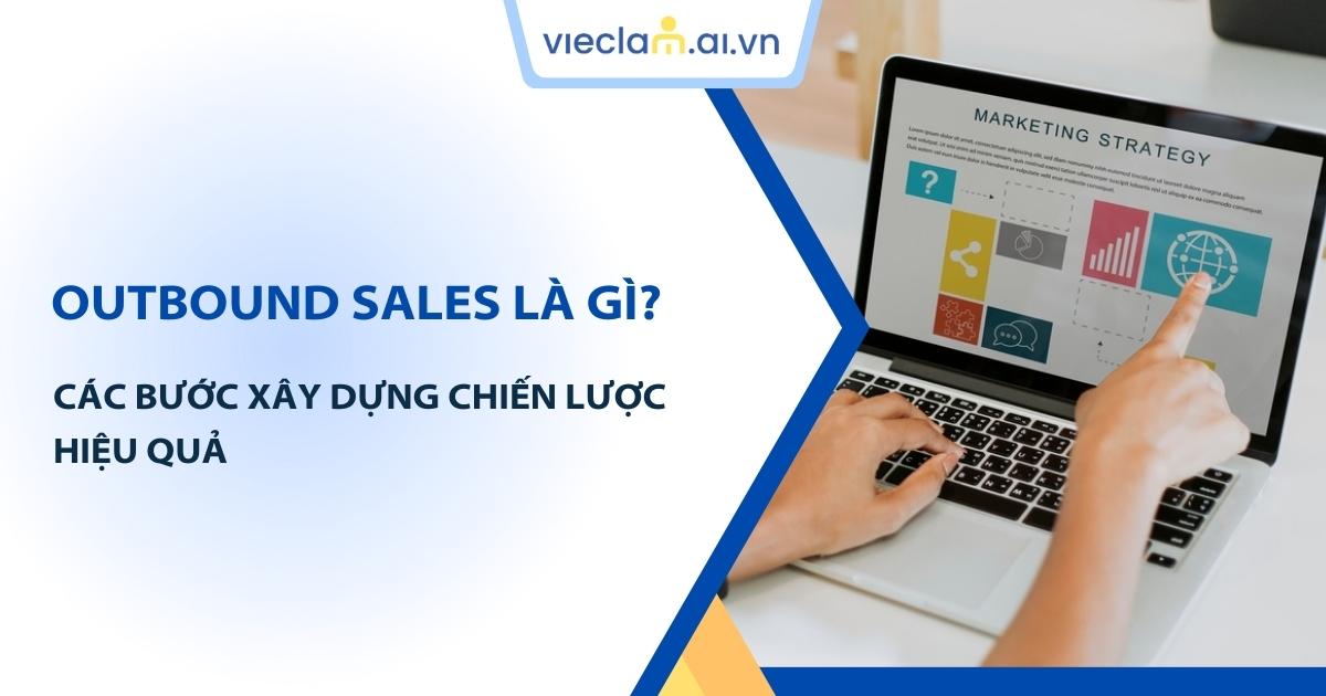 Outbound Sales là gì? Các bước xây dựng chiến lược bán hàng hiệu quả